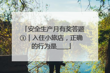 安全生产月有奖答题③｜入住小旅店，正确的行为是____