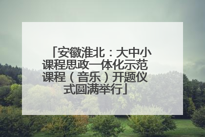 安徽淮北：大中小课程思政一体化示范课程（音乐）开题仪式圆满举行
