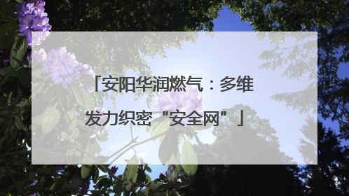 安阳华润燃气：多维发力织密“安全网”