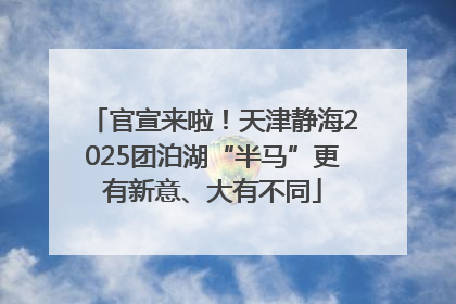 官宣来啦！天津静海2025团泊湖“半马”更有新意、大有不同