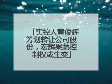 实控人黄俊辉筹划转让公司股份，宏辉果蔬控制权或生变