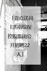 壹点送岗│济南综保控股集团公开招聘22人