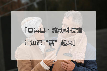 夏邑县：流动科技馆让知识“活”起来