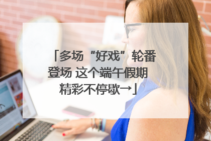 多场“好戏”轮番登场 这个端午假期精彩不停歇→