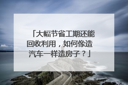 大幅节省工期还能回收利用，如何像造汽车一样造房子？