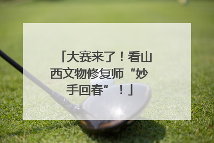 大赛来了！看山西文物修复师“妙手回春”！