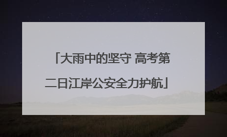 大雨中的坚守 高考第二日江岸公安全力护航