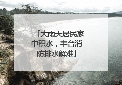 大雨天居民家中积水，丰台消防排水解难