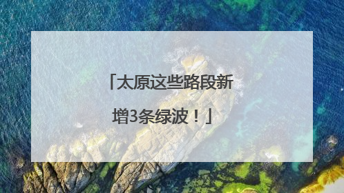 太原这些路段新增3条绿波！