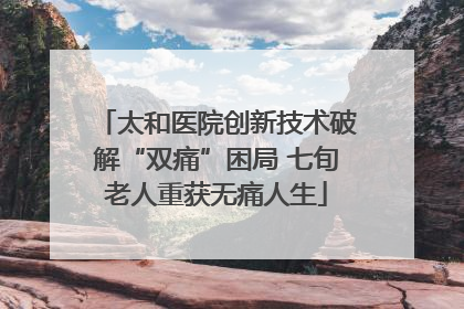 太和医院创新技术破解“双痛”困局 七旬老人重获无痛人生