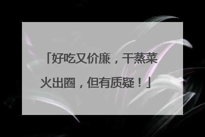 好吃又价廉，干蒸菜火出圈，但有质疑！