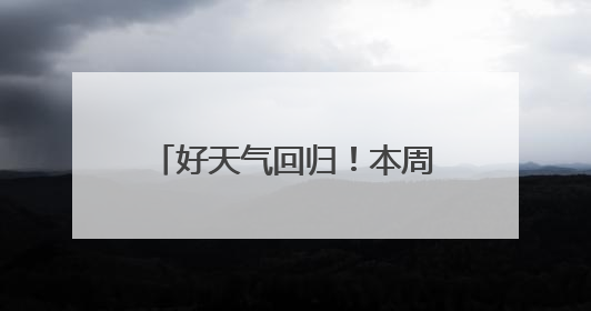 好天气回归！本周气温将一路飙升