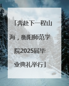 奔赴下一程山海，衡阳师范学院2025届毕业典礼举行