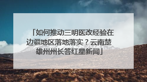 如何推动三明医改经验在边疆地区落地落实？云南楚雄州州长答红星新闻