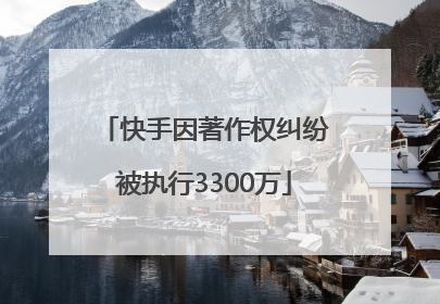 快手因著作权纠纷被执行3300万