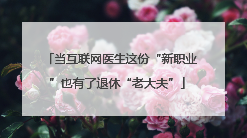 当互联网医生这份“新职业”也有了退休“老大夫”