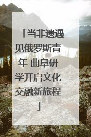 当非遗遇见俄罗斯青年 曲阜研学开启文化交融新旅程