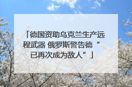 德国资助乌克兰生产远程武器 俄罗斯警告德“已再次成为敌人”
