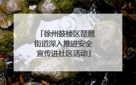 徐州鼓楼区琵琶街道深入推进安全宣传进社区活动