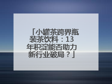 小罐茶跨界瓶装茶饮料：13年积淀能否助力新行业破局？