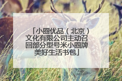 小圈优品（北京）文化有限公司主动召回部分型号米小圈牌美好生活书包