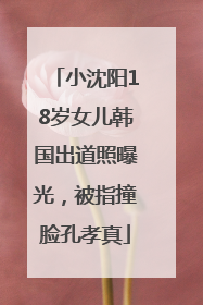 小沈阳18岁女儿韩国出道照曝光，被指撞脸孔孝真