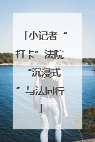 小记者“打卡”法院 “沉浸式”与法同行