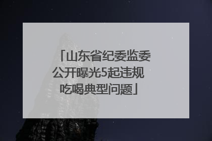 山东省纪委监委公开曝光5起违规吃喝典型问题