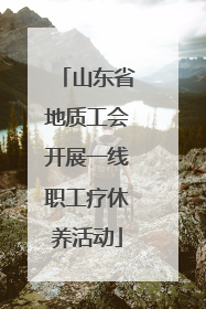 山东省地质工会开展一线职工疗休养活动