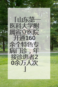 山东第一医科大学附属省立医院开通160余个特色专病门诊，年接诊患者20余万人次