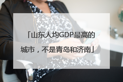 山东人均GDP最高的城市，不是青岛和济南