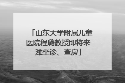 山东大学附属儿童医院程璐教授即将来潍坐诊、查房