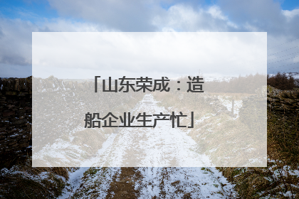 山东荣成：造船企业生产忙