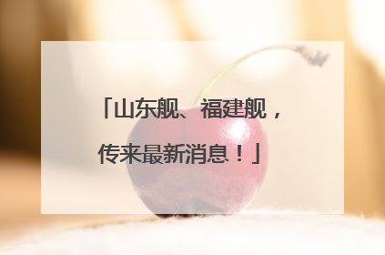 山东舰、福建舰，传来最新消息！