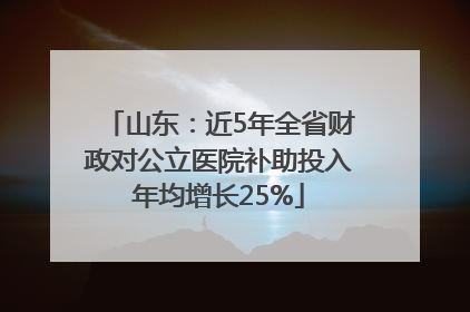 山东：近5年全省财政对公立医院补助投入年均增长25%