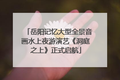 岳阳记忆大型全景音画水上夜游演艺《洞庭之上》正式启航