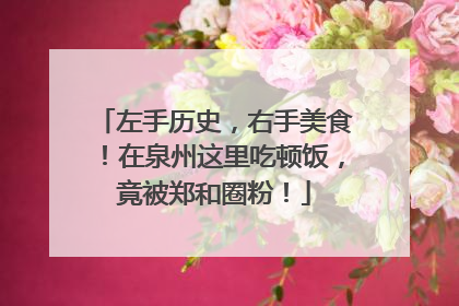 左手历史，右手美食！在泉州这里吃顿饭，竟被郑和圈粉！