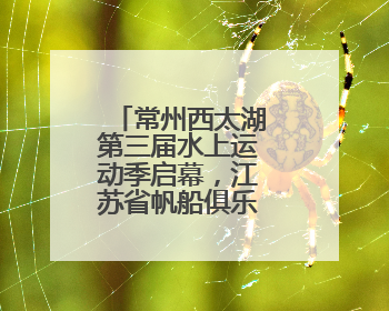 常州西太湖第三届水上运动季启幕，江苏省帆船俱乐部联赛开赛