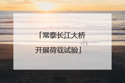 常泰长江大桥开展荷载试验