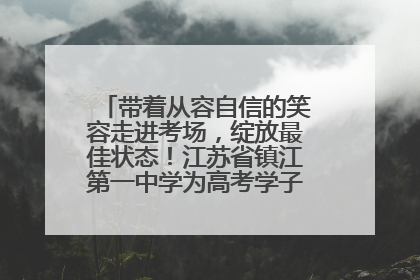 带着从容自信的笑容走进考场，绽放最佳状态！江苏省镇江第一中学为高考学子送上专属祝福