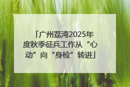 广州荔湾2025年度秋季征兵工作从“心动”向“身检”转进