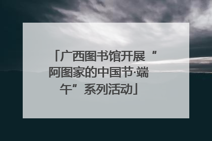 广西图书馆开展“阿图家的中国节·端午”系列活动