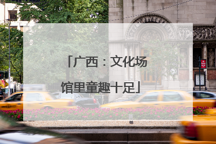 广西：文化场馆里童趣十足