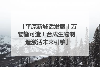 平原新城话发展丨万物皆可造！合成生物制造激活未来引擎