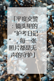 平度交警：镜头里的“护考日记”，每一张照片都是无声的守护