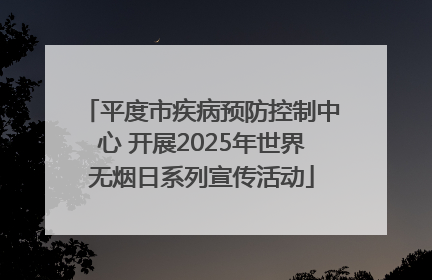 平度市疾病预防控制中心 开展2025年世界无烟日系列宣传活动