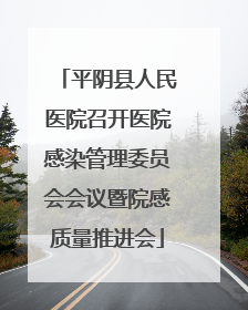 平阴县人民医院召开医院感染管理委员会会议暨院感质量推进会