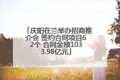 庆阳在兰举办招商推介会 签约合同项目62个 合同金额1033.98亿元