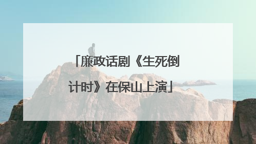 廉政话剧《生死倒计时》在保山上演