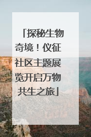 探秘生物奇境！仪征社区主题展览开启万物共生之旅